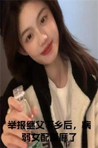 举报继父下乡后，病弱女配赢麻了大结局全文免费试读