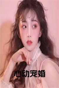 心动宠婚小说大结局全文免费试读