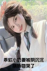 乖软小奶妻被阴沉沉病娇吻哭了免费全文免费试读