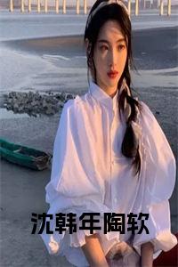 沈韩年陶软小说阅读全文免费试读