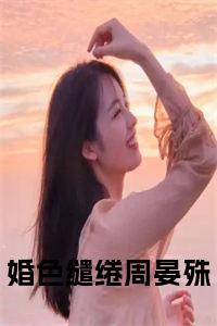 婚色缱绻周晏殊全文