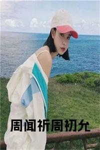 周闻祈周初允全文全文免费试读