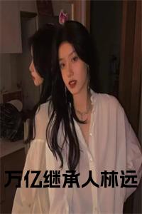 万亿继承人林远小说全文免费试读