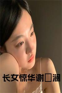 长女惊华谢璟澜全文免费全文免费试读