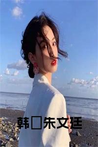 韩婼朱文廷全文txt全文免费试读